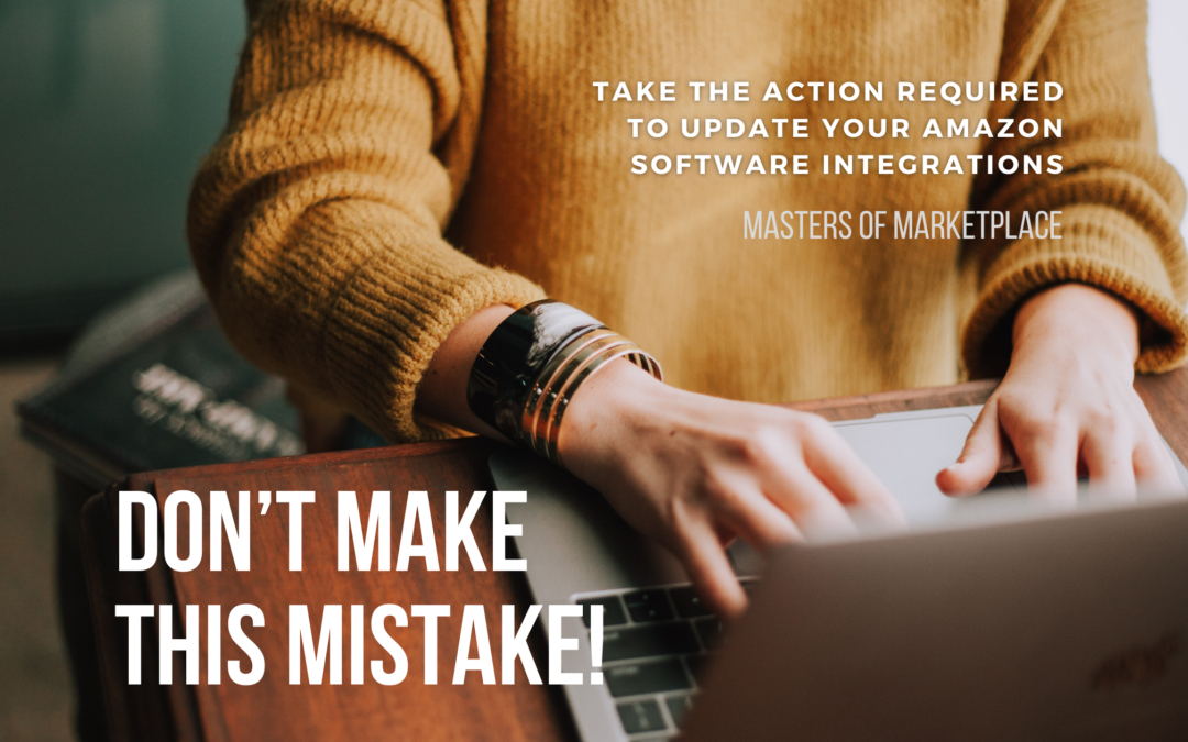 Don’t Make This Mistake – Take the Action Required to Update your Amazon Software Integrations